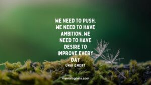 We need to push. We need to have ambition. We need to have desire to improve every day