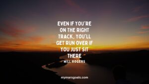 Even if you're on the right track, you'll get run over if you just sit there