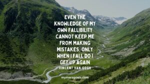 Even the knowledge of my own fallibility cannot keep me from making mistakes. Only when I fall do I get up again