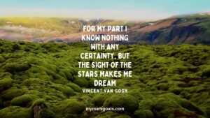 For my part I know nothing with any certainty, but the sight of the stars makes me dream