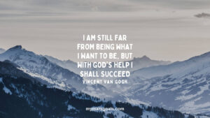 I am still far from being what I want to be, but with God's help I shall succeed