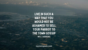 Live in such a way that you would not be ashamed to sell your parrot to the town gossip