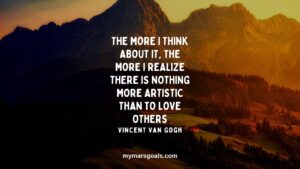 The more I think about it, the more I realize there is nothing more artistic than to love others