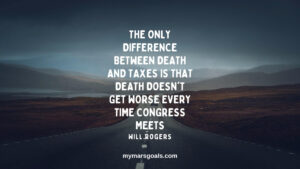 The only difference between death and taxes is that death doesn't get worse every time Congress meets