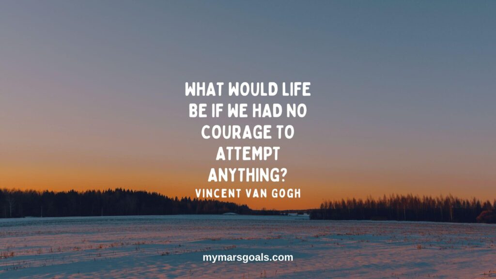 What would life be if we had no courage to attempt anything