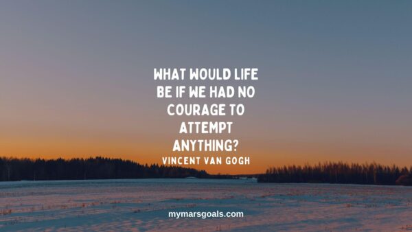 What would life be if we had no courage to attempt anything