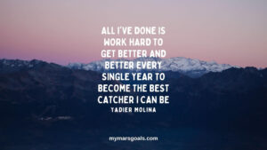 All I've done is work hard to get better and better every single year to become the best catcher I can be