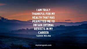 I am truly thankful for my health that has permitted me to obtain optimal results in my career