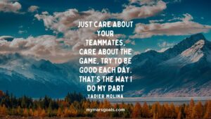 Just care about your teammates, care about the game, try to be good each day. That's the way I do my part