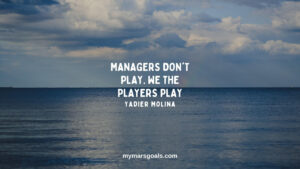 Managers don't play. We the players play