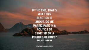In the end, that's what this election is about. Do we participate in a politics of cynicism or a politics of hope