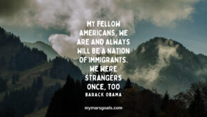My fellow Americans, we are and always will be a nation of immigrants. We were strangers once, too