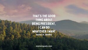 That's the good thing about being president, I can do whatever I want