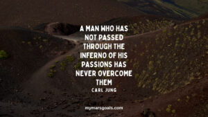 A man who has not passed through the inferno of his passions has never overcome them