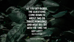As you get older, the questions come down to about two or three. How long And what do I do with the time I've got left