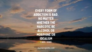 Every form of addiction is bad, no matter whether the narcotic be alcohol or morphine or idealism