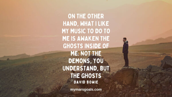 On the other hand, what I like my music to do to me is awaken the ghosts inside of me. Not the demons, you understand, but the ghosts