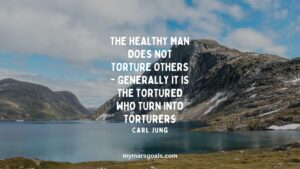The healthy man does not torture others - generally it is the tortured who turn into torturers