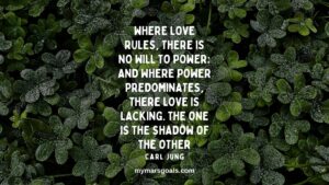 Where love rules, there is no will to power; and where power predominates, there love is lacking. The one is the shadow of the other