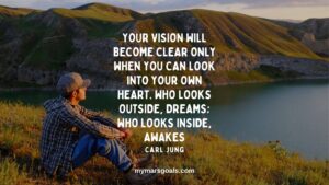 Your vision will become clear only when you can look into your own heart. Who looks outside, dreams; who looks inside, awakes