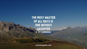 The most wasted of all days is one without laughter
