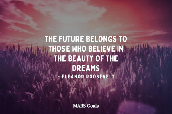 The future belongs to those who believe in the beauty of the dreams