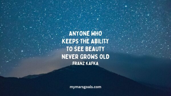 Anyone who keeps the ability to see beauty never grows old