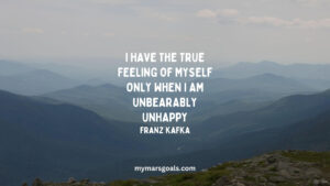 I have the true feeling of myself only when I am unbearably unhappy