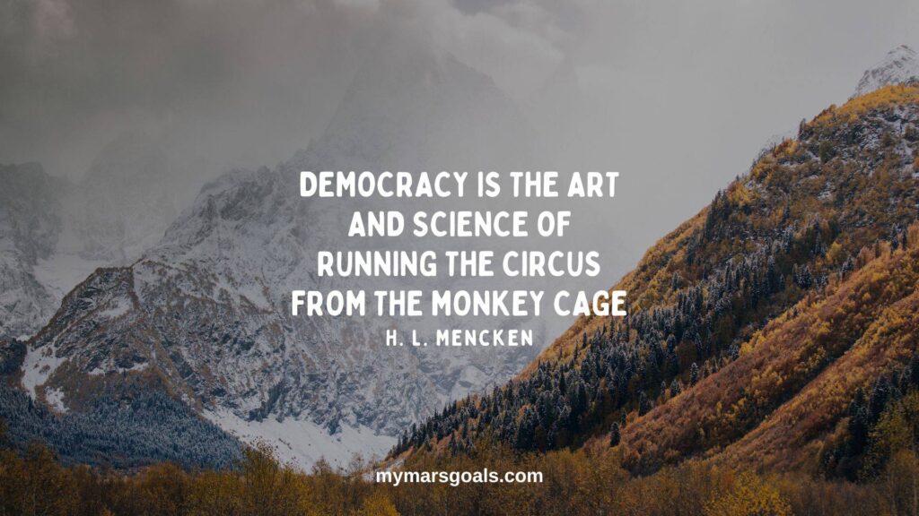Democracy is the art and science of running the circus from the monkey cage