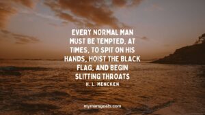 Every normal man must be tempted, at times, to spit on his hands, hoist the black flag, and begin slitting throats