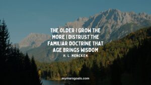 The older I grow the more I distrust the familiar doctrine that age brings wisdom
